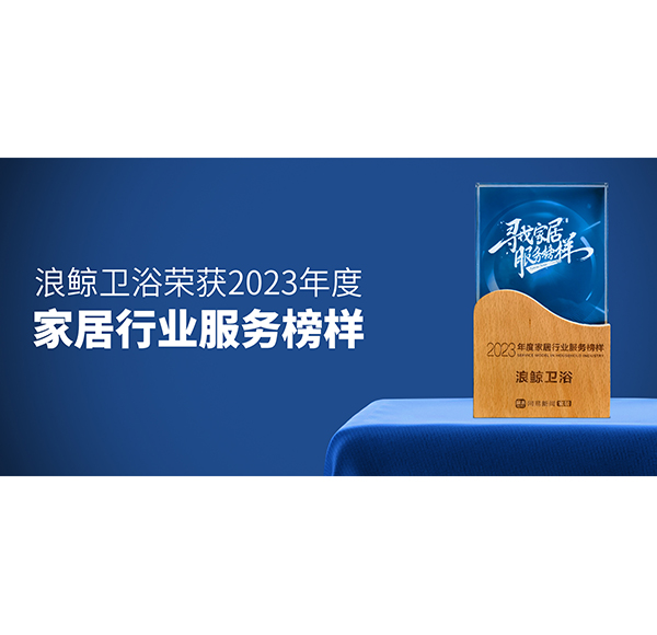 服務(wù)到家 榜樣力量！浪鯨衛(wèi)浴榮膺“2023年度家居行業(yè)服務(wù)榜樣”