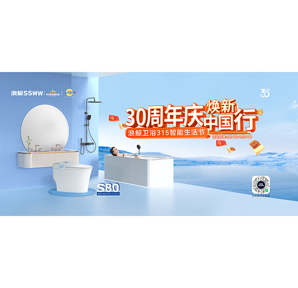 30周年慶，煥新中國行“浪鯨衛浴315智能生活節”現正火熱進行中！