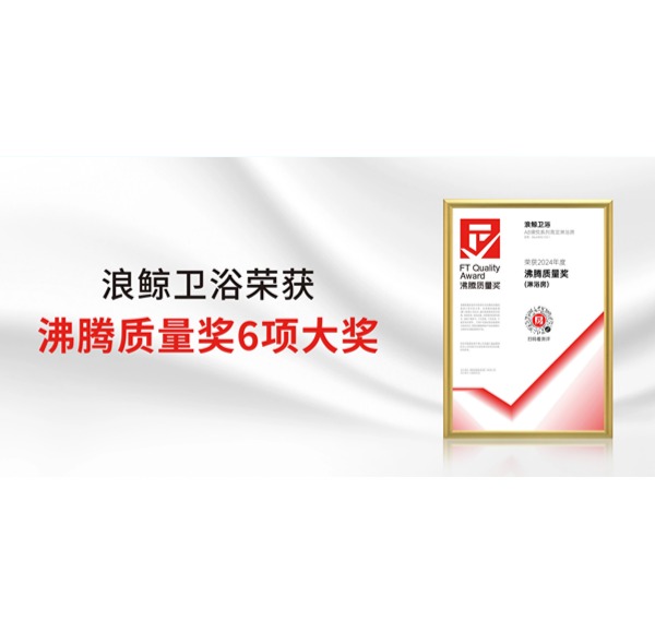 行業矚目！浪鯨衛浴榮獲2024上半年度沸騰質量獎6項重要大獎
