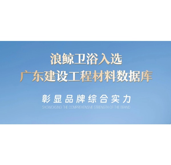 浪鯨衛(wèi)浴入選廣東建設(shè)工程材料數(shù)據(jù)庫 彰顯品牌實(shí)力