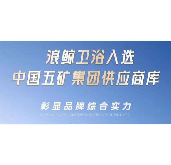 浪鯨衛浴入選中國五礦集團供應商庫彰顯品牌綜合實力