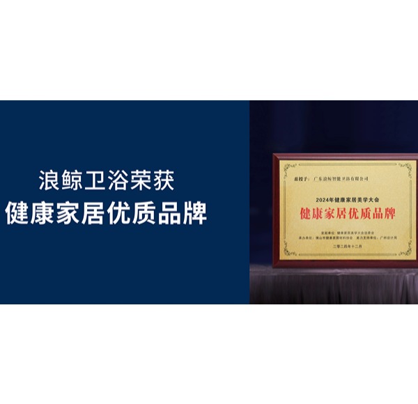 健康發展 共創美好 | 浪鯨衛浴榮獲2024健康家居優質品牌