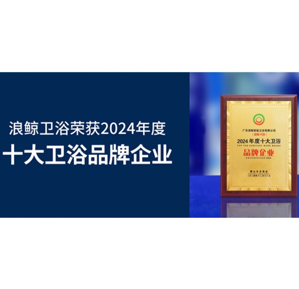 榮譽見證 | 浪鯨衛浴榮獲2024年度十大衛浴品牌企業
